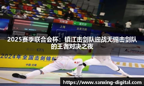 2025赛季联合会杯：镇江击剑队迎战无锡击剑队的王者对决之夜