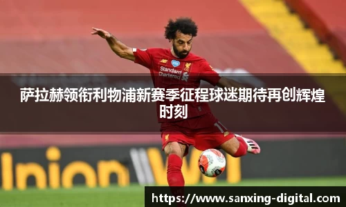 萨拉赫领衔利物浦新赛季征程球迷期待再创辉煌时刻