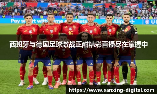 西班牙与德国足球激战正酣精彩直播尽在掌握中