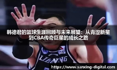 韩德君的篮球生涯回顾与未来展望：从青涩新星到CBA传奇巨星的成长之路